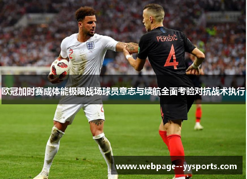 欧冠加时赛成体能极限战场球员意志与续航全面考验对抗战术执行