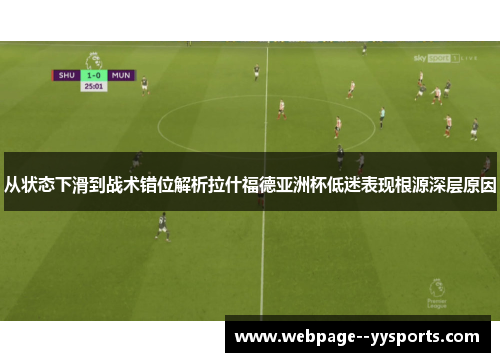 从状态下滑到战术错位解析拉什福德亚洲杯低迷表现根源深层原因
