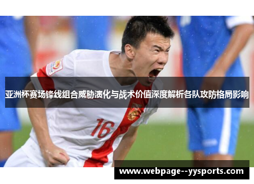 亚洲杯赛场锋线组合威胁演化与战术价值深度解析各队攻防格局影响