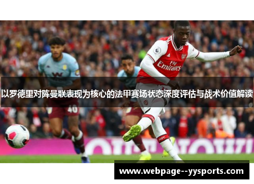 以罗德里对阵曼联表现为核心的法甲赛场状态深度评估与战术价值解读