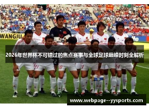 2026年世界杯不可错过的焦点赛事与全球足球巅峰时刻全解析 2026年世界杯不可错过的焦点赛事与全球足球巅峰时刻全解析