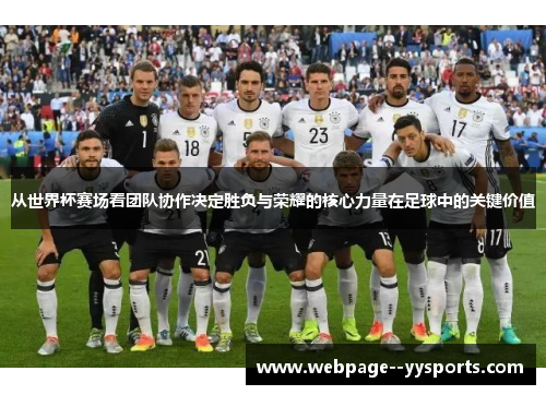 从世界杯赛场看团队协作决定胜负与荣耀的核心力量在足球中的关键价值