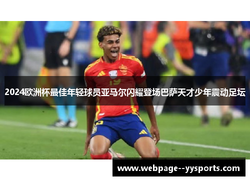 2024欧洲杯最佳年轻球员亚马尔闪耀登场巴萨天才少年震动足坛