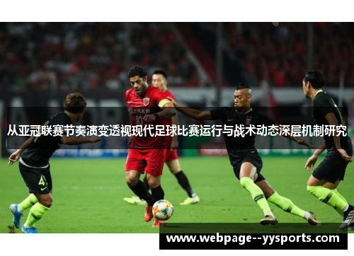 从亚冠联赛节奏演变透视现代足球比赛运行与战术动态深层机制研究