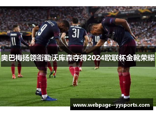 奥巴梅扬领衔勒沃库森夺得2024欧联杯金靴荣耀