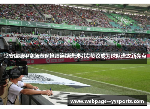 堂安律德甲赛场表现抢眼连续进球引发热议成为球队进攻新亮点