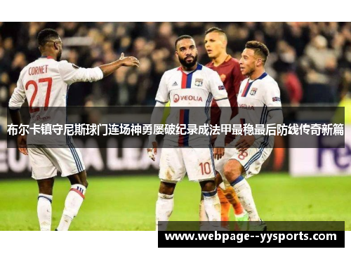 布尔卡镇守尼斯球门连场神勇屡破纪录成法甲最稳最后防线传奇新篇