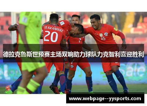 德拉克鲁斯世预赛主场双响助力球队力克智利喜迎胜利 德拉克鲁斯世预赛主场双响助力球队力克智利喜迎胜利