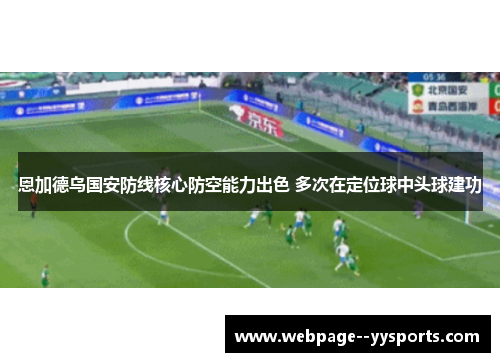 恩加德乌国安防线核心防空能力出色 多次在定位球中头球建功 恩加德乌国安防线核心防空能力出色 多次在定位球中头球建功
