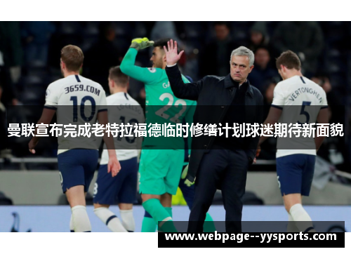 曼联宣布完成老特拉福德临时修缮计划球迷期待新面貌 曼联宣布完成老特拉福德临时修缮计划球迷期待新面貌