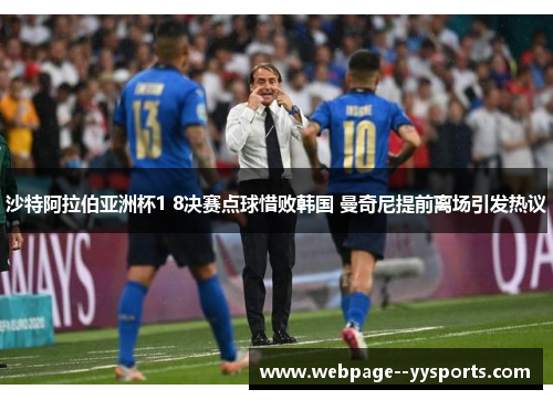 沙特阿拉伯亚洲杯1 8决赛点球惜败韩国 曼奇尼提前离场引发热议