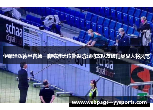 伊藤洋辉德甲客场一脚精准长传撕裂防线助攻队友破门尽显大将风范 伊藤洋辉德甲客场一脚精准长传撕裂防线助攻队友破门尽显大将风范