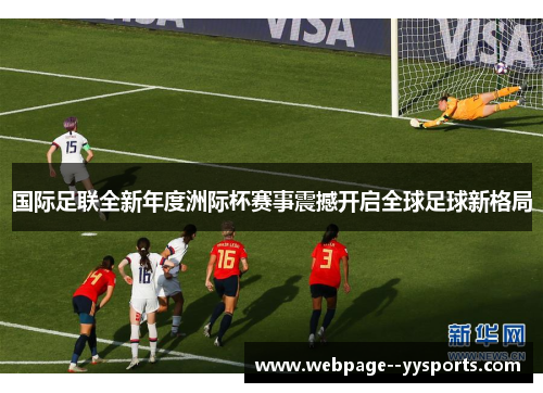 国际足联全新年度洲际杯赛事震撼开启全球足球新格局