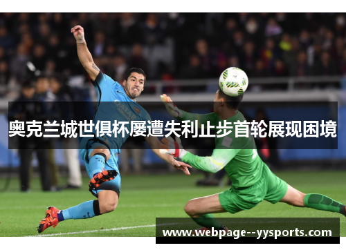 奥克兰城世俱杯屡遭失利止步首轮展现困境 奥克兰城世俱杯屡遭失利止步首轮展现困境