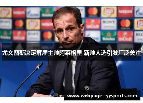 尤文图斯决定解雇主帅阿莱格里 新帅人选引发广泛关注 尤文图斯决定解雇主帅阿莱格里 新帅人选引发广泛关注