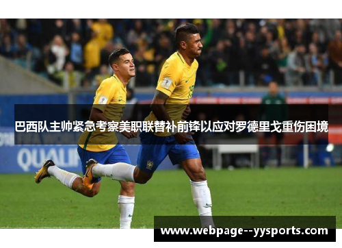 巴西队主帅紧急考察美职联替补前锋以应对罗德里戈重伤困境