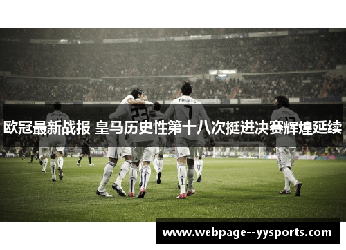 欧冠最新战报 皇马历史性第十八次挺进决赛辉煌延续