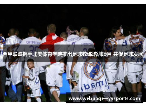 西甲联盟携手北美体育学院推出足球教练培训项目 共促足球发展