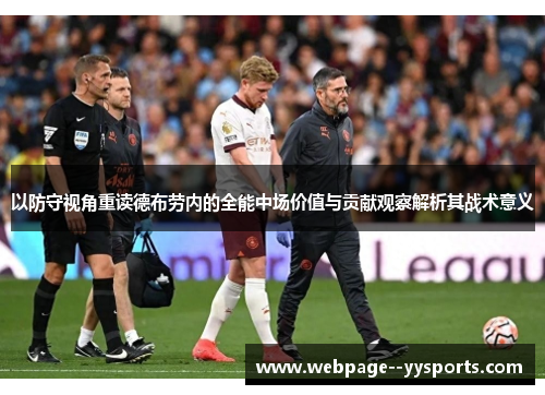 以防守视角重读德布劳内的全能中场价值与贡献观察解析其战术意义