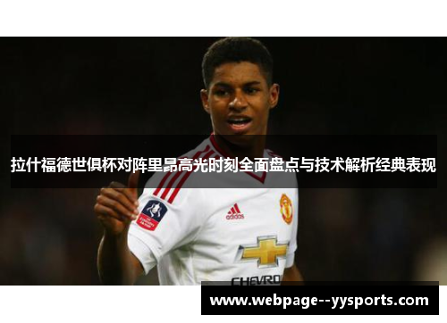 拉什福德世俱杯对阵里昂高光时刻全面盘点与技术解析经典表现