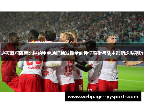 萨拉赫对阵莱比锡德甲赛场临场发挥全面评估解析与战术影响深度剖析