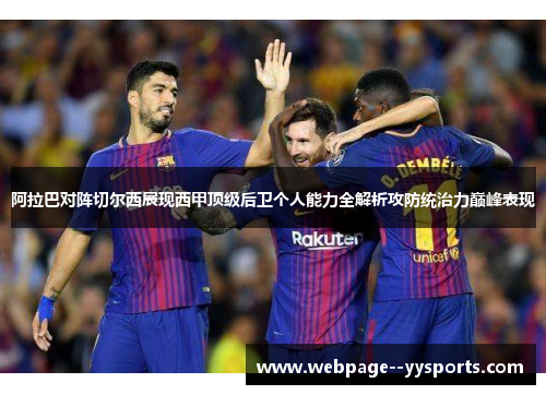 阿拉巴对阵切尔西展现西甲顶级后卫个人能力全解析攻防统治力巅峰表现 阿拉巴对阵切尔西展现西甲顶级后卫个人能力全解析攻防统治力巅峰表现