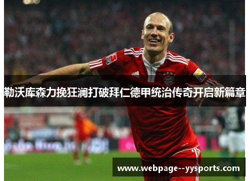 勒沃库森力挽狂澜打破拜仁德甲统治传奇开启新篇章