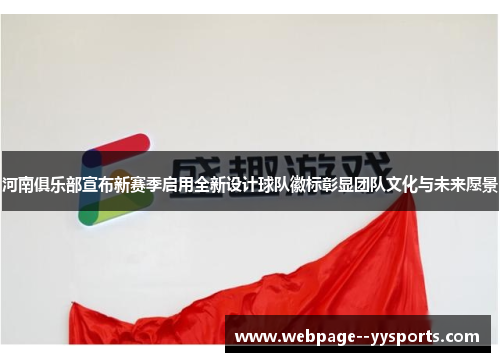 河南俱乐部宣布新赛季启用全新设计球队徽标彰显团队文化与未来愿景 河南俱乐部宣布新赛季启用全新设计球队徽标彰显团队文化与未来愿景