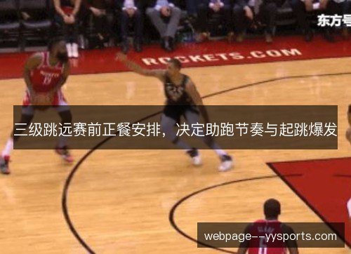 三级跳远赛前正餐安排,决定助跑节奏与起跳爆发 三级跳远赛前正餐安排,决定助跑节奏与起跳爆发